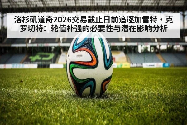 洛杉矶道奇2026交易截止日前追逐加雷特·克罗切特:轮值补强的必要性与潜在影响分析