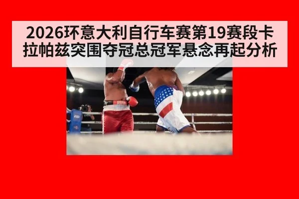 2026环意大利自行车赛第19赛段卡拉帕兹突围夺冠总冠军悬念再起分析
