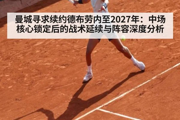 曼城寻求续约德布劳内至2027年:中场核心锁定后的战术延续与阵容深度分析
