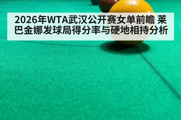 2026年WTA武汉公开赛女单前瞻 莱巴金娜发球局得分率与硬地相持分析 - nine game